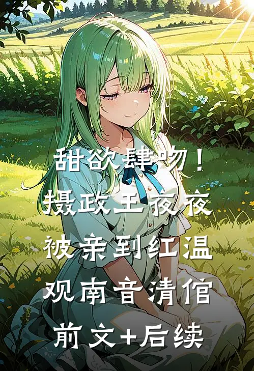 甜欲肆吻！摄政王夜夜被亲到红温观南音清倌前文+后续
