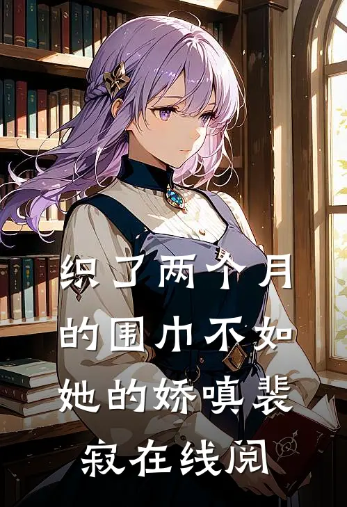 织了两个月的围巾不如她的娇嗔裴寂在线阅