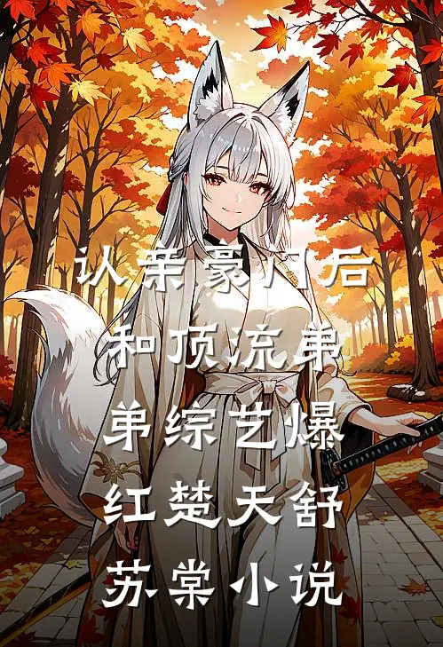 认亲豪门后，和顶流弟弟综艺爆红楚天舒苏棠小说