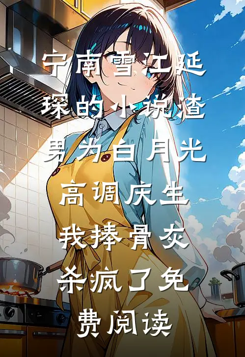 宁南雪江延琛的小说渣男为白月光高调庆生，我捧骨灰杀疯了免费阅读