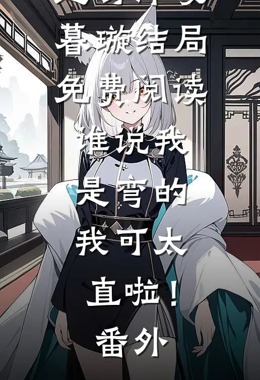 楚易洋凌暮璇结局免费阅读谁说我是弯的，我可太直啦！番外