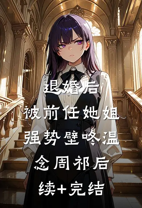 退婚后，被前任她姐强势壁咚温念周祁后续+完结