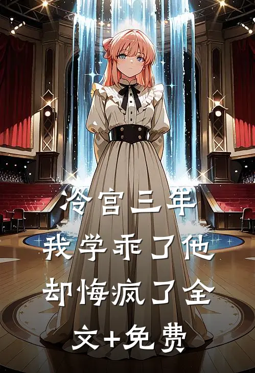 冷宫三年，我学乖了他却悔疯了全文+免费