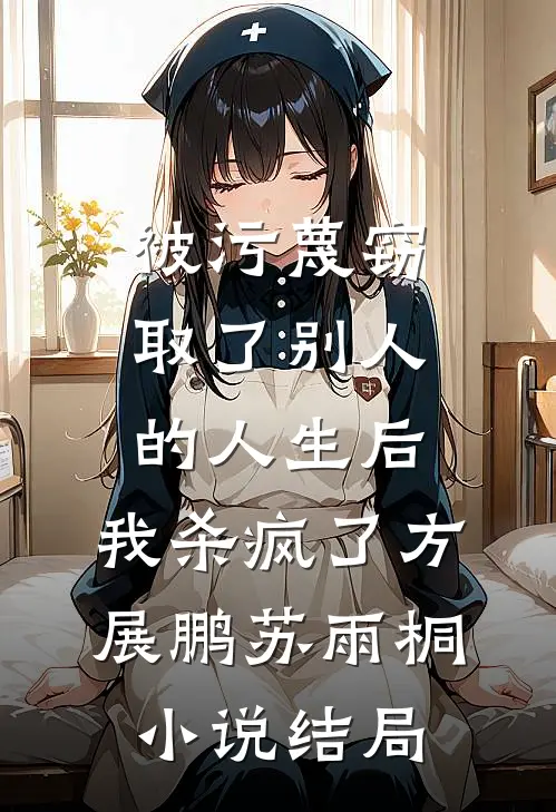 被污蔑窃取了别人的人生后，我杀疯了方展鹏苏雨桐小说结局