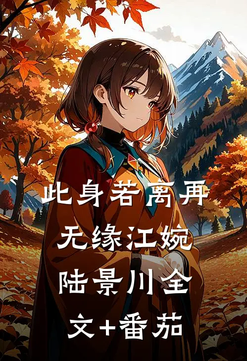 此身若离再无缘江婉陆景川全文+番茄