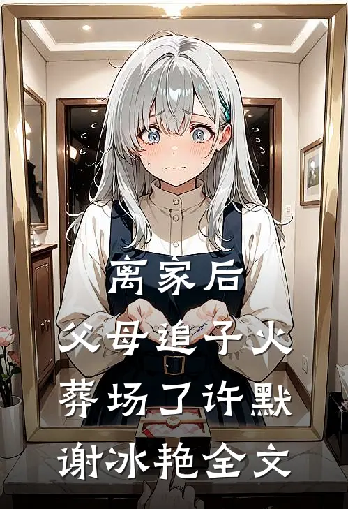 离家后，父母追子火葬场了许默谢冰艳全文
