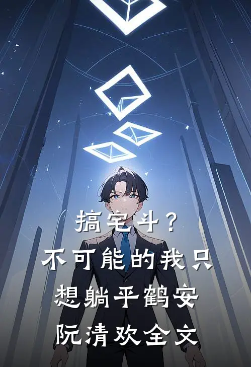 搞宅斗？不可能的，我只想躺平鹤安阮清欢全文