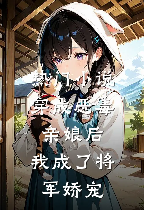 热门小说穿成恶毒亲娘后，我成了将军娇宠