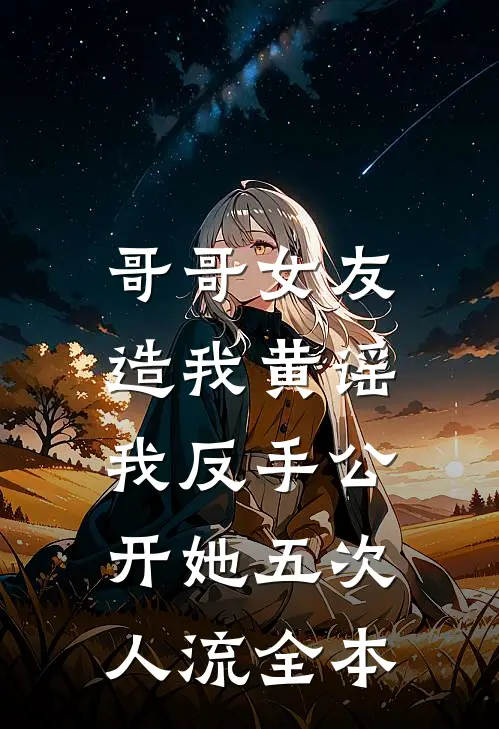 哥哥女友造我黄谣，我反手公开她五次人流全本