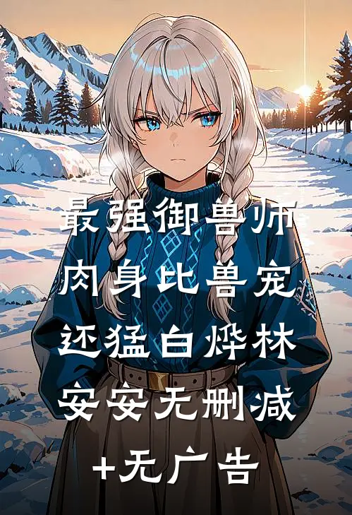 最强御兽师：肉身比兽宠还猛白烨林安安无删减+无广告