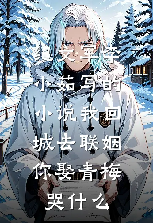纪文军李小茹写的小说我回城去联姻，你娶青梅哭什么