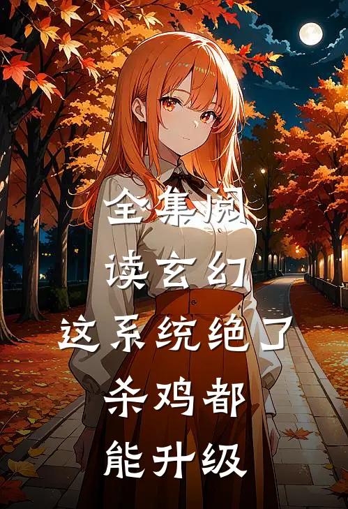 全集阅读玄幻：这系统绝了，杀鸡都能升级