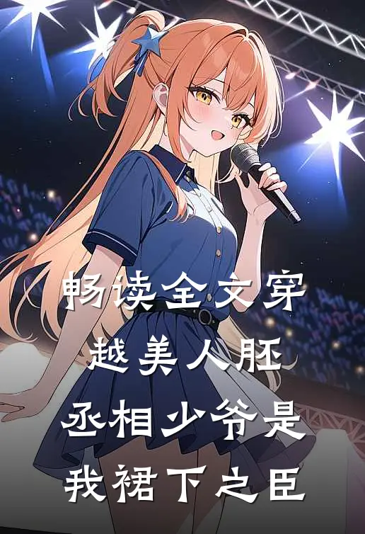 畅读全文穿越美人胚，丞相少爷是我裙下之臣