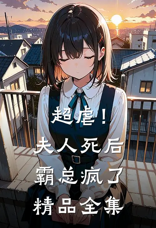 超虐！夫人死后，霸总疯了精品全集