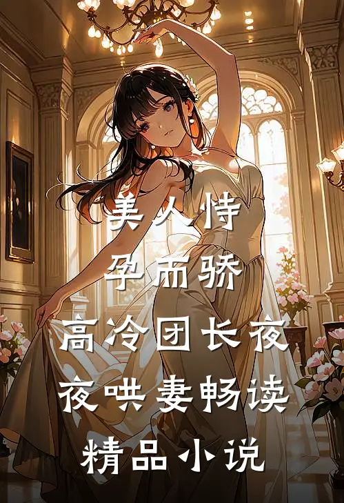 美人恃孕而骄，高冷团长夜夜哄妻畅读精品小说
