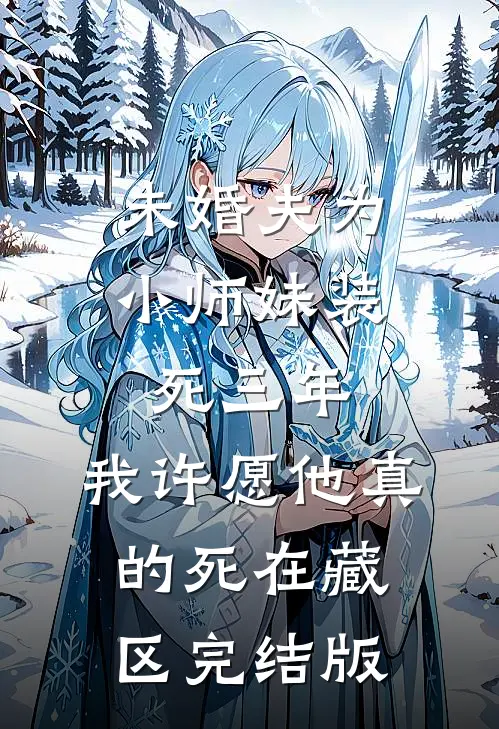 未婚夫为小师妹装死三年，我许愿他真的死在藏区完结版