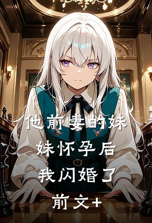 他前妻的妹妹怀孕后，我闪婚了前文+