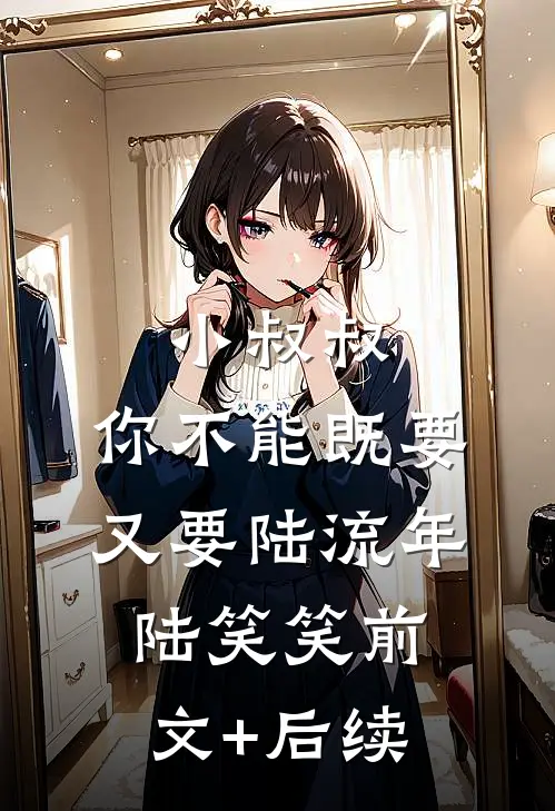 小叔叔，你不能既要又要陆流年陆笑笑前文+后续