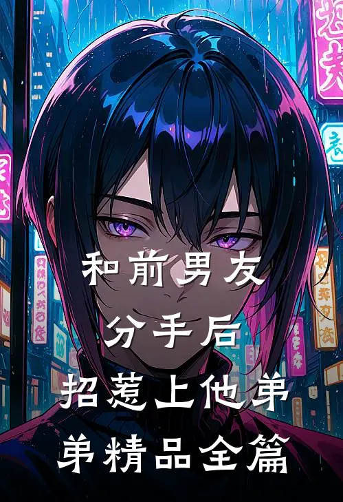 和前男友分手后，招惹上他弟弟精品全篇