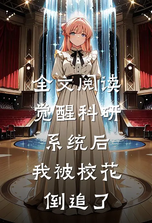 全文阅读觉醒科研系统后，我被校花倒追了