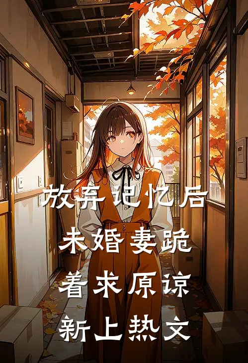 放弃记忆后，未婚妻跪着求原谅新上热文