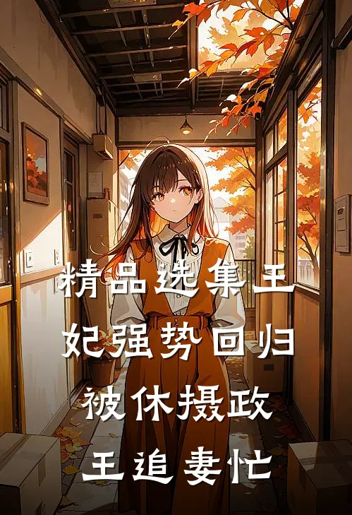精品选集王妃强势回归，被休摄政王追妻忙