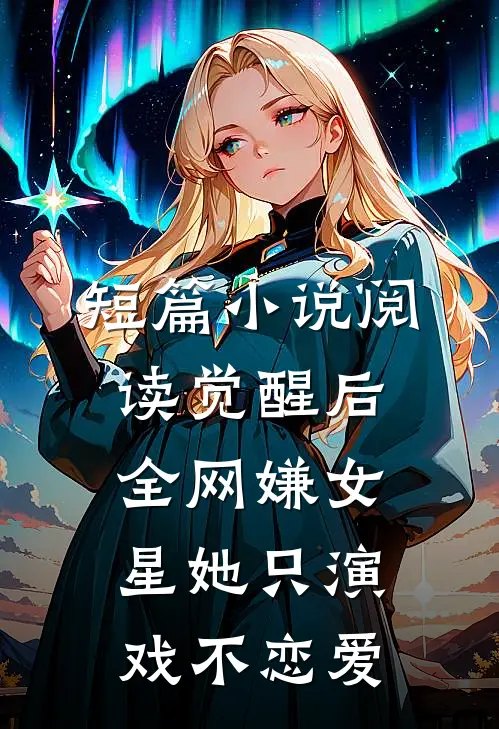 短篇小说阅读觉醒后，全网嫌女星她只演戏不恋爱
