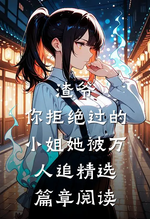 渣爷，你拒绝过的小姐她被万人追精选篇章阅读