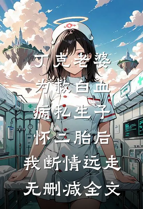 丁克老婆为救白血病私生子怀二胎后，我断情远走无删减全文