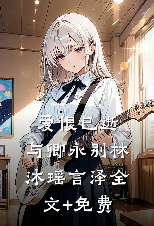 爱恨已逝，与卿永别林沐瑶言泽全文+免费