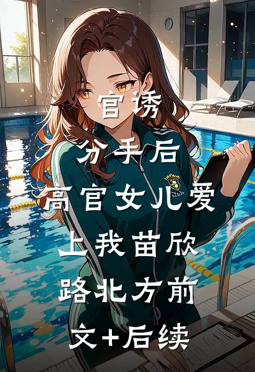 官诱：分手后，高官女儿爱上我苗欣路北方前文+后续