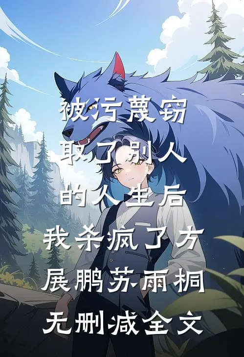 被污蔑窃取了别人的人生后，我杀疯了方展鹏苏雨桐无删减全文