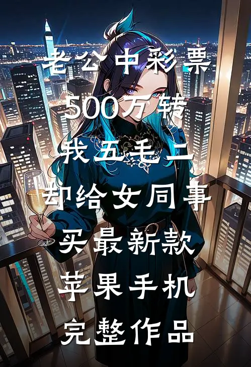 老公中彩票500万转我五毛二，却给女同事买最新款苹果手机完整作品