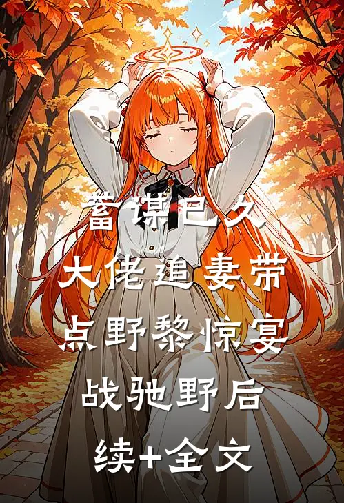 蓄谋已久：大佬追妻带点野黎惊宴战驰野后续+全文