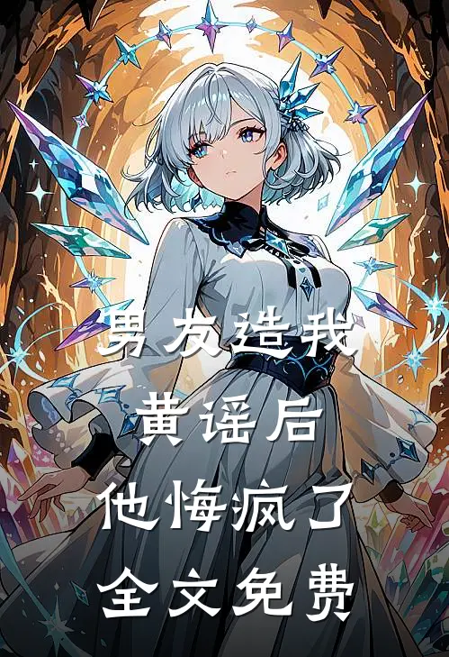 男友造我黄谣后，他悔疯了全文免费