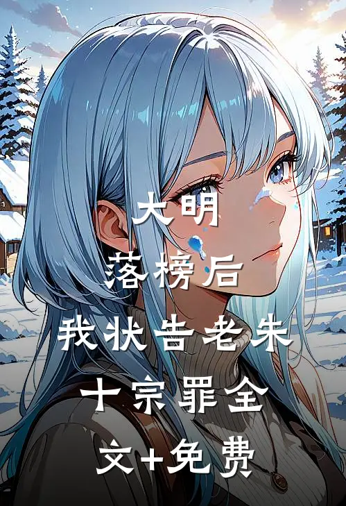 大明：落榜后，我状告老朱十宗罪全文+免费
