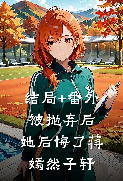 结局+番外被抛弃后，她后悔了蒋嫣然子轩