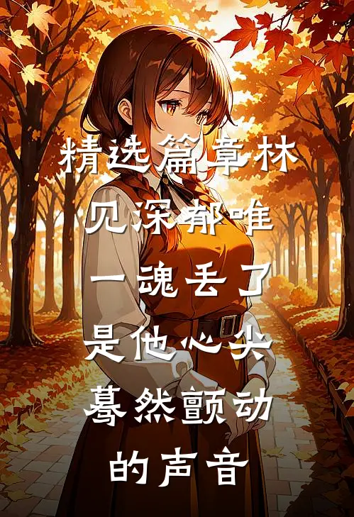 精选篇章林见深郁唯一魂丢了,是他心尖蓦然颤动的声音