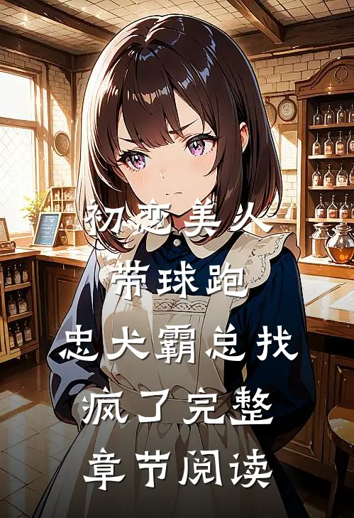 初恋美人带球跑，忠犬霸总找疯了完整章节阅读