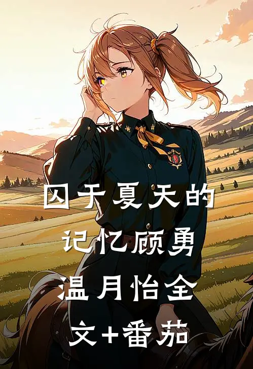 囚于夏天的记忆顾勇温月怡全文+番茄