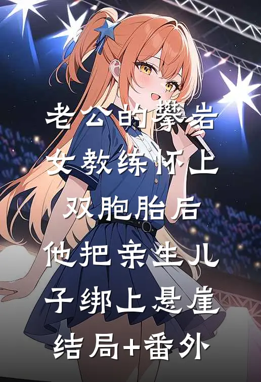 老公的攀岩女教练怀上双胞胎后，他把亲生儿子绑上悬崖结局+番外