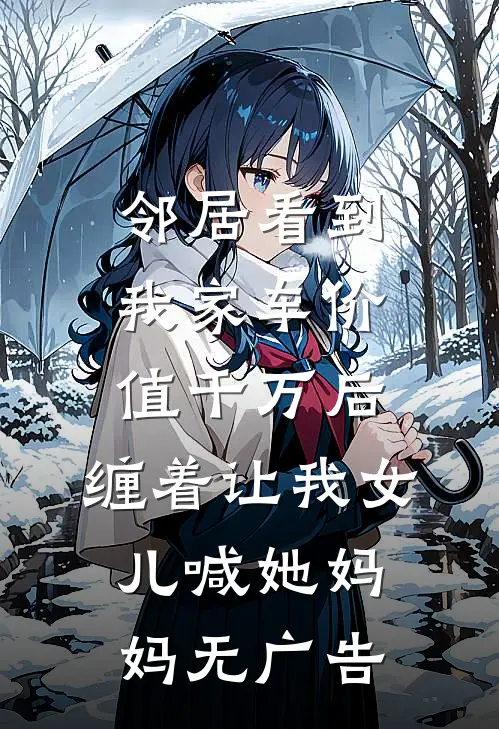 邻居看到我家车价值千万后，缠着让我女儿喊她妈妈无广告