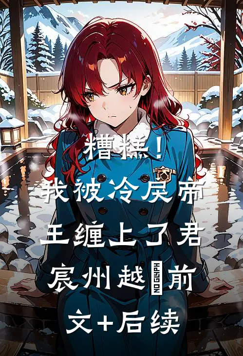 糟糕！我被冷戾帝王缠上了君宸州越婈前文+后续
