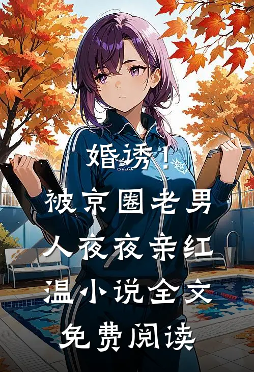 婚诱！被京圈老男人夜夜亲红温小说全文免费阅读