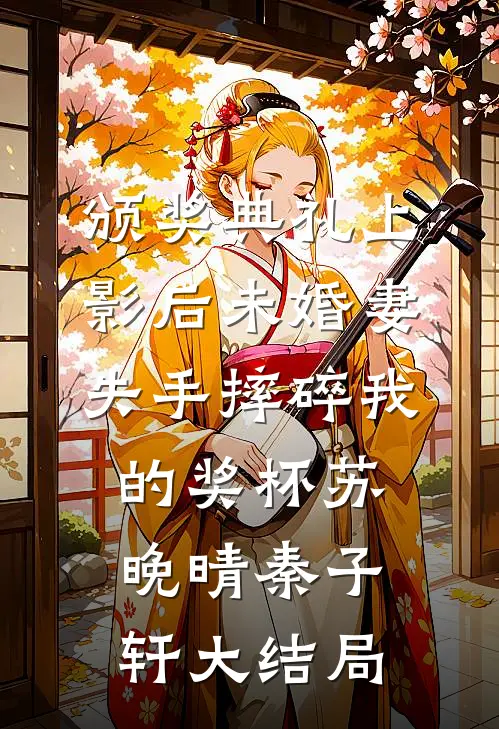 颁奖典礼上，影后未婚妻失手摔碎我的奖杯苏晚晴秦子轩大结局