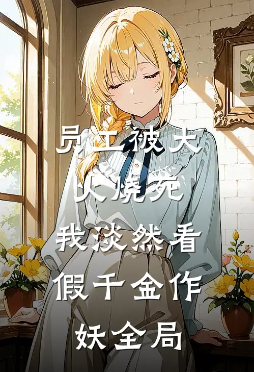 员工被大火烧死，我淡然看假千金作妖全局