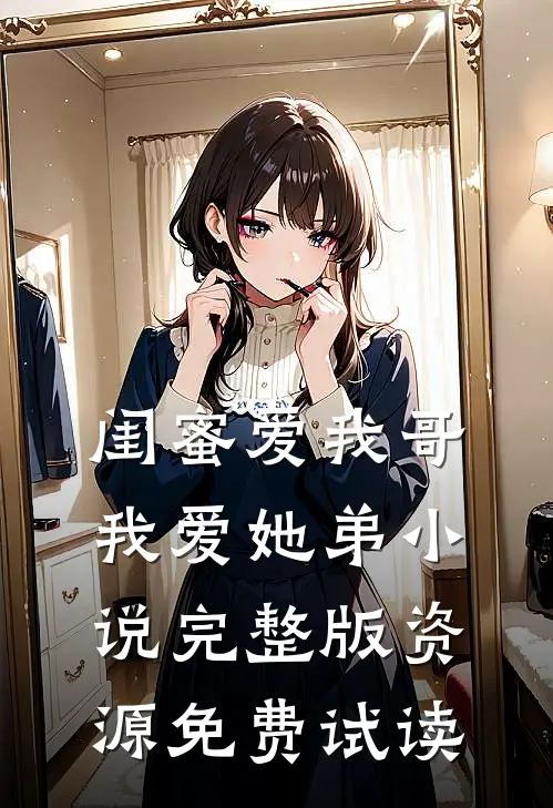 闺蜜爱我哥，我爱她弟小说完整版资源免费试读