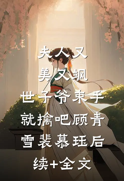 夫人又美又飒，世子爷束手就擒吧顾青雪裴慕珏后续+全文
