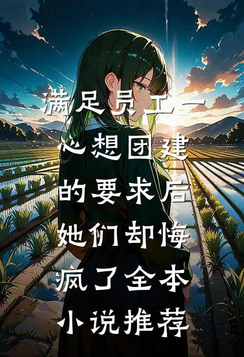 满足员工一心想团建的要求后，她们却悔疯了全本小说推荐