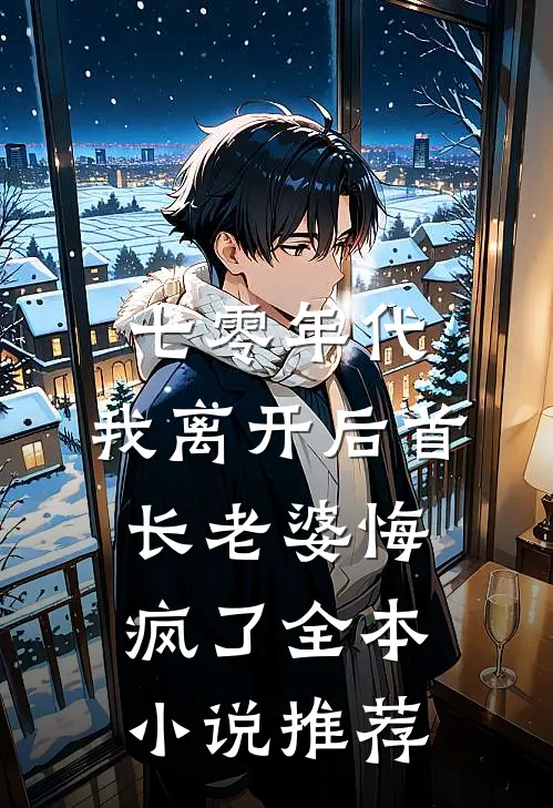 七零年代，我离开后首长老婆悔疯了全本小说推荐